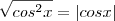 \sqrt{cos^{2}x} = \left| cos x \right| \sqrt{cos^{2}x} = \left| cos x \right|