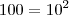100=10^{2} 100=10^{2}