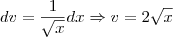 dv=\frac{1}{\sqrt{x}}dx \Rightarrow v=2\sqrt{x}