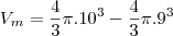 V_m=\frac{4}{3}\pi.10^3-\frac{4}{3}\pi.9^3 V_m=\frac{4}{3}\pi.10^3-\frac{4}{3}\pi.9^3