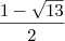 \frac{1 - \sqrt{13}}{2} \frac{1 - \sqrt{13}}{2}