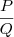 \frac{P}{Q} \frac{P}{Q}
