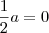 \frac{1}{2}a = 0 \frac{1}{2}a = 0