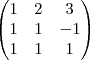 \begin{pmatrix}
   1 & 2 & 3 \\ 
   1 & 1 & -1 \\
   1 & 1 & 1
\end{pmatrix}