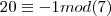 20 \equiv -1 mod(7) 20 \equiv -1 mod(7)