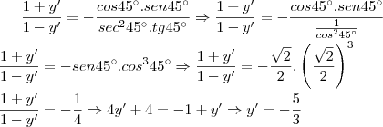 \frac{1+y'}{1-y'}=-\frac{cos45^\circ.sen45^\circ}{sec^2 45^\circ .tg 45^\circ} \Rightarrow \frac{1+y'}{1-y'}=-\frac{cos 45^\circ.sen 45^\circ}{\frac{1}{cos^2 45^\circ}}}\\\\\frac{1+y'}{1-y'}=-sen45^\circ.cos^3 45^\circ \Rightarrow \frac{1+y'}{1-y'}=-\frac{\sqrt{2}}{2}.\left(\frac{\sqrt{2}}{2}\right)^3\\\\\frac{1+y'}{1-y'}=-\frac{1}{4} \Rightarrow 4y'+4=-1+y' \Rightarrow y'=-\frac{5}{3}