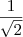 \frac{1}{\sqrt {2}} \frac{1}{\sqrt {2}}