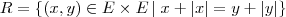 R= \{(x,y) \in E \times E \,|\; x + \left|x \right|=y + \left|y \right|\} R= \{(x,y) \in E \times E \,|\; x + \left|x \right|=y + \left|y \right|\}