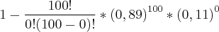 1-\frac{100!}{0!(100-0)!}*{(0,89)}^{100}*{(0,11)}^{0}