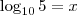 \log_{10} 5 = x