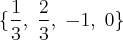 \{\frac{1}{3},\;\frac{2}{3},\; -1,\; 0\} \{\frac{1}{3},\;\frac{2}{3},\; -1,\; 0\}