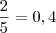 \frac{2}{5} = 0,4 \frac{2}{5} = 0,4