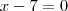 x - 7 = 0