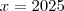 x = 2025