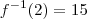 f^{-1}(2)=15 f^{-1}(2)=15