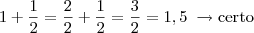 1 + \frac{1}{2} = \frac{2}{2} + \frac{1}{2} = \frac{3}{2} = 1,5 \;\rightarrow \mbox{certo} 1 + \frac{1}{2} = \frac{2}{2} + \frac{1}{2} = \frac{3}{2} = 1,5 \;\rightarrow \mbox{certo}