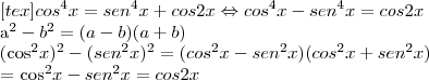 [tex]cos^4x = sen^4x  + cos2x \Leftrightarrow cos^4x -sen^4x = cos2x

a^2-b^2 = (a-b)(a+b)

(cos^2x)^2 - (sen^2x)^2 = (cos^2x -sen^2x)(cos^2x +sen^2x)

= cos^2x -sen^2x = cos2x