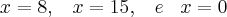 x = 8,\;\;\; x = 15, \;\;\;e\;\;\; x = 0 x = 8,\;\;\; x = 15, \;\;\;e\;\;\; x = 0