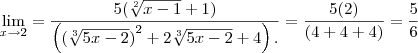 \lim_{x\rightarrow2}=\frac{5(\sqrt[2]{x-1}+1)}{\left({(\sqrt[3]{5x-2})}^{2}+2\sqrt[3]{5x-2}+4 \right).}=\frac{5(2)}{(4+4+4)}=\frac{5}{6}