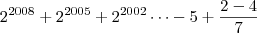 2^{2008}+2^{2005}+2^{2002}\dots-5+\frac{2-4}{7}