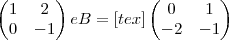 \begin{pmatrix}
   1 & 2  \\ 
   0 & -1 
\end{pmatrix} e B=[tex]
\begin{pmatrix}
   0 & 1  \\ 
   -2 & -1 
\end{pmatrix}