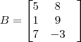 B = \begin{bmatrix}
5 & 8 & \\
1 & 9 & \\
7 & -3 &
\end{bmatrix}