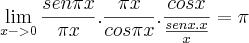 \lim_{x->0}\frac{sen\pi x}{\pi x}.\frac{\pi x}{cos\pi x} . \frac{cosx}{\frac{senx . x}{x}} = \pi