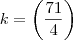 k =   {\left(\frac{71}{4} \right)}