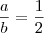 \frac{a}{b} = \frac{1}{2} \frac{a}{b} = \frac{1}{2}