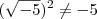 (\sqrt{-5})^2 \neq -5 (\sqrt{-5})^2 \neq -5