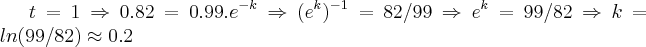 t=1\Rightarrow 0.82=0.99.{e}^{-k}\Rightarrow ({e}^{k})^{-1}=82/99\Rightarrow e^{k}=99/82\Rightarrow k=ln(99/82)\approx 0.2