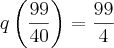 \displaystyle q\left (\frac{99}{40}\right )= \frac{99}{4} \displaystyle q\left (\frac{99}{40}\right )= \frac{99}{4}