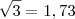 \sqrt{3}=1,73