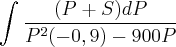 \int_{}^{}\frac{(P + S) dP}{{P}^{2}(-0,9)-900P}