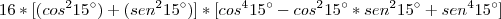 16*[(cos^2 15\°) + (sen^2 15\°)]*[cos^4 15\° - cos^2 15\°*sen^2 15\° + sen^4 15\°]