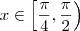 x \in \left[ \frac{\pi}{4}, \frac{\pi}{2} \right) x \in \left[ \frac{\pi}{4}, \frac{\pi}{2} \right)