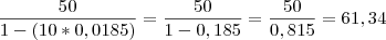 \frac{50}{1-(10*0,0185)}=\frac{50}{1- 0,185}=\frac{50}{0,815}= 61,34 \frac{50}{1-(10*0,0185)}=\frac{50}{1- 0,185}=\frac{50}{0,815}= 61,34