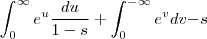 \int_{0}^{\infty} e^u \frac{du}{1-s} + \int_0^{-\infty} e^v {dv}{-s} \int_{0}^{\infty} e^u \frac{du}{1-s} + \int_0^{-\infty} e^v {dv}{-s}