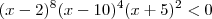 (x-2)^8 ( x-10) ^4 (x+5) ^2 < 0 (x-2)^8 ( x-10) ^4 (x+5) ^2 < 0