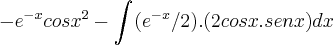 -{e}^{-x}{cosx}^{2}-\int_{}^{}({e}^{-x}/2).(2cosx.senx)dx -{e}^{-x}{cosx}^{2}-\int_{}^{}({e}^{-x}/2).(2cosx.senx)dx