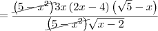 = \frac{\cancel{\left(5-{x}^{2} \right)}3x\left(2x-4 \right)\left(\sqrt{5}-x \right)}{\cancel{\left(5-{x}^{2} \right)}\sqrt{x-2}}