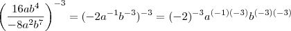 \left( \frac{16ab^4}{-8a^2b^7} \right)^{-3} = (-2a^{-1}b^{-3})^{-3} = (-2)^{-3} a^{(-1)(-3)} b^{(-3)(-3)}