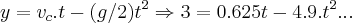 y={v}_{c}.t-(g/2){t}^{2}\Rightarrow 3=0.625t-4.9.{t}^{2}...