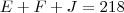 E + F + J = 218 E + F + J = 218