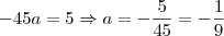 -45a = 5 \Rightarrow a =- \frac{5}{45} = - \frac{1}{9}