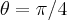 \theta=\pi/4