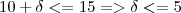 10 + \delta <= 15 => \delta <= 5