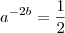 a^{-2b}=\frac{1}{2}