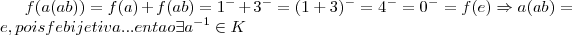 f(a(ab))=f(a)+f(ab)={1}^{-}+{3}^{-}=({1+3})^{-}={4}^{-}={0}^{-}=f(e)\Rightarrow a(ab)=e,pois f e bijetiva...entao \exists {a}^{-1}\in K