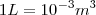 1L = 10^{-3} m^3 1L = 10^{-3} m^3